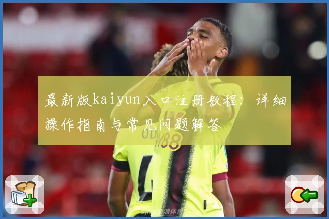 最新版kaiyun入口注册教程：详细操作指南与常见问题解答