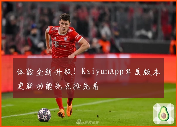体验全新升级！KaiyunApp年度版本更新功能亮点抢先看