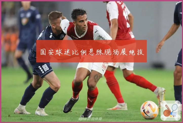 国安球迷比例悬殊现场展绝技