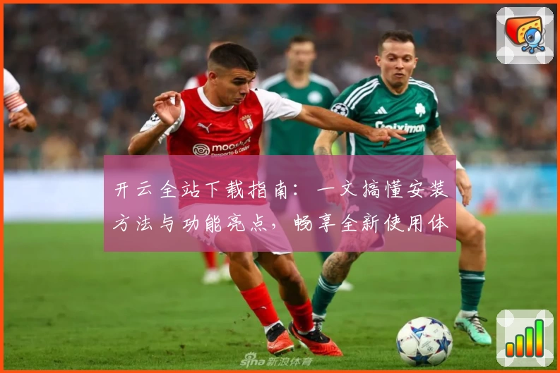 开云全站下载指南：一文搞懂安装方法与功能亮点，畅享全新使用体验