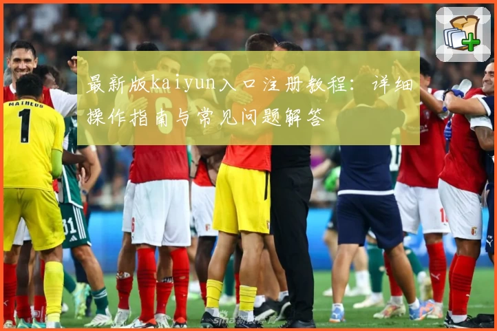 最新版kaiyun入口注册教程：详细操作指南与常见问题解答