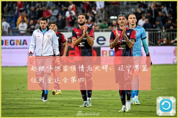 赵继伟坦言伤情无大碍，辽宁男篮位列全运会第四