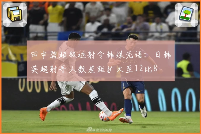 田中碧超级远射令韩媒无语：日韩英超射手人数差距扩大至12比8