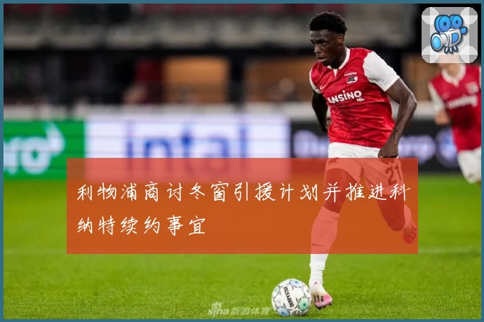 利物浦商讨冬窗引援计划并推进科纳特续约事宜