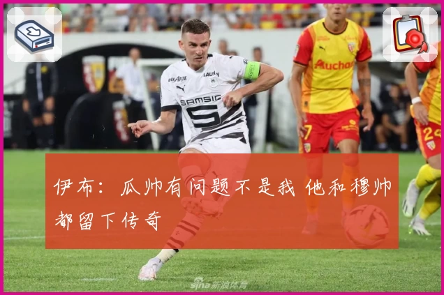 伊布：瓜帅有问题不是我 他和穆帅都留下传奇