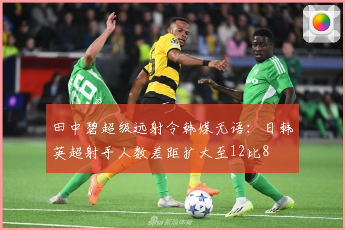 田中碧超级远射令韩媒无语：日韩英超射手人数差距扩大至12比8