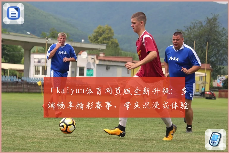 「kaiyun体育网页版全新升级:多端畅享精彩赛事,带来沉浸式体验」