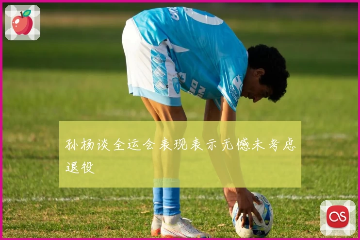 孙杨谈全运会表现表示无憾未考虑退役