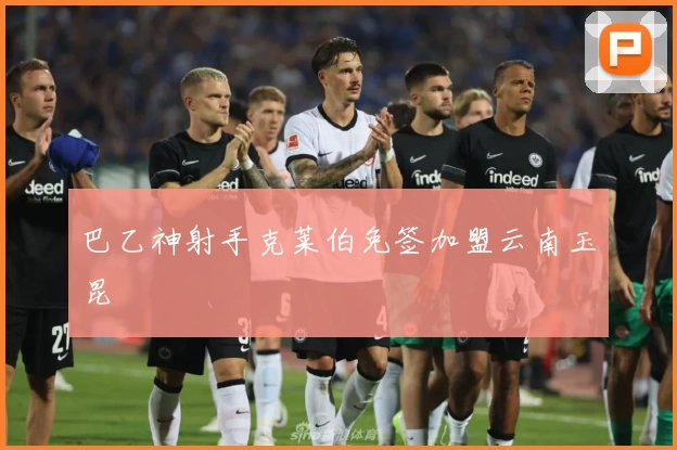 巴乙神射手克莱伯免签加盟云南玉昆