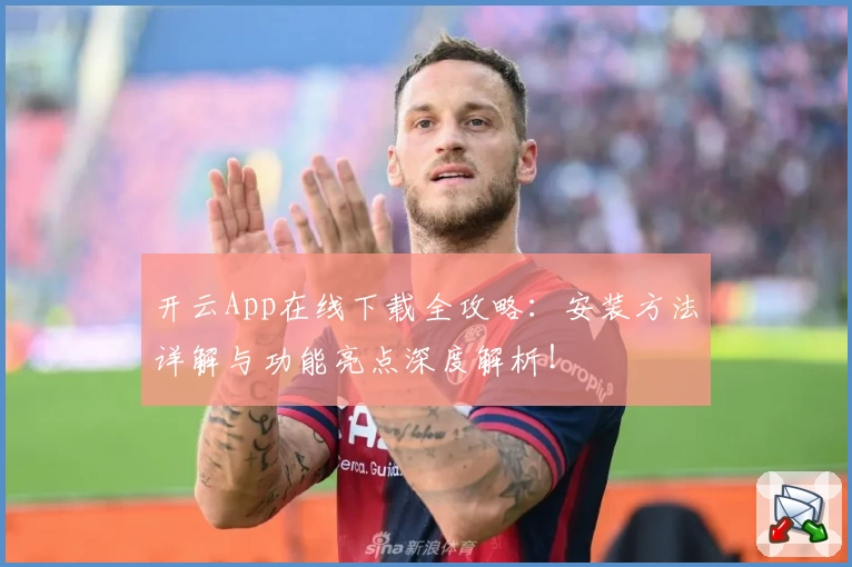 开云App在线下载全攻略：安装方法详解与功能亮点深度解析！