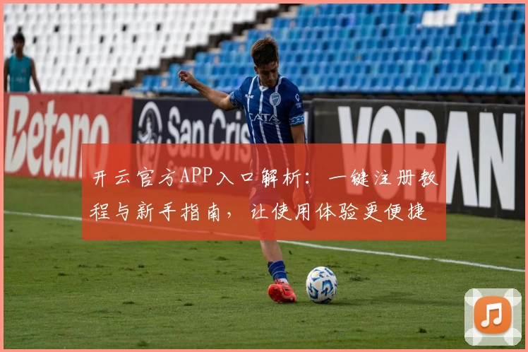 开云官方APP入口解析：一键注册教程与新手指南，让使用体验更便捷