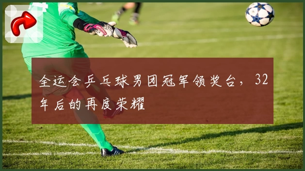 全运会乒乓球男团冠军领奖台，32年后的再度荣耀