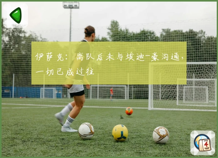 伊萨克：离队后未与埃迪-豪沟通，一切已成过往