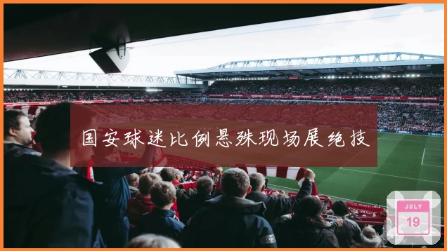 国安球迷比例悬殊现场展绝技