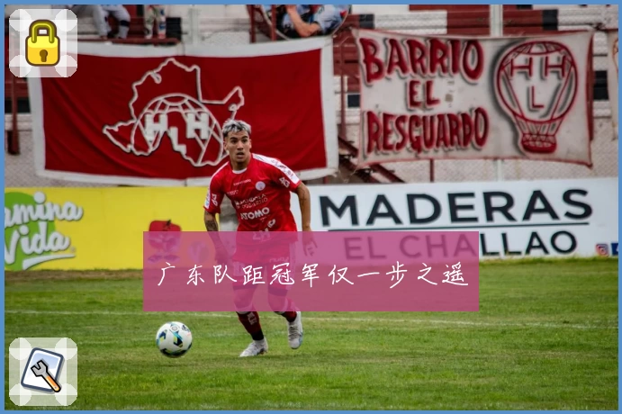 广东队距冠军仅一步之遥