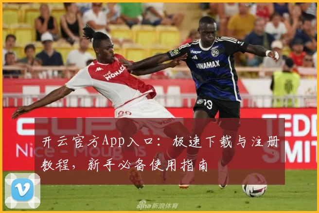 开云官方App入口：极速下载与注册教程，新手必备使用指南