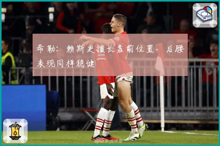 希勒：赖斯更擅长靠前位置，后腰表现同样稳健
