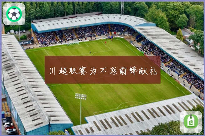 川超联赛为不惑前锋献礼