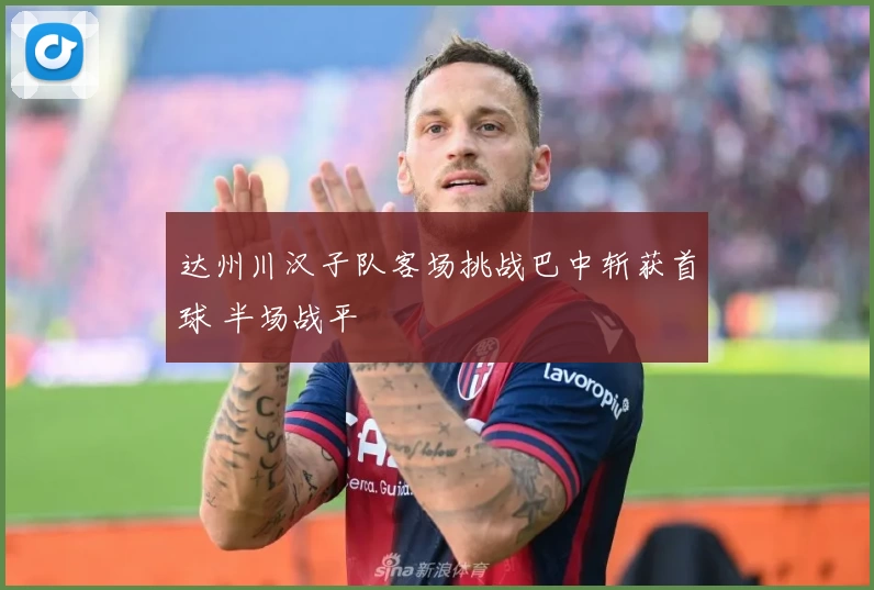 达州川汉子队客场挑战巴中斩获首球 半场战平